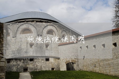 顺德法院侯国明 顺德法院侯国明