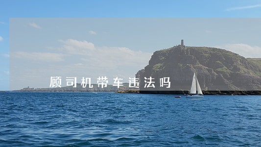 顾司机带车违法吗 顾司机带车违法吗