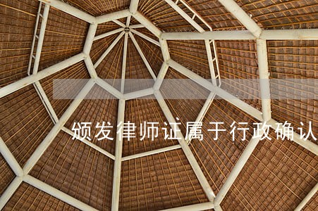 颁发律师证属于行政确认 颁发律师证属于行政确认