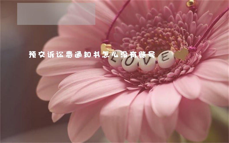 预交诉讼费通知书怎么没有账号 预交诉讼费通知书怎么没有账号