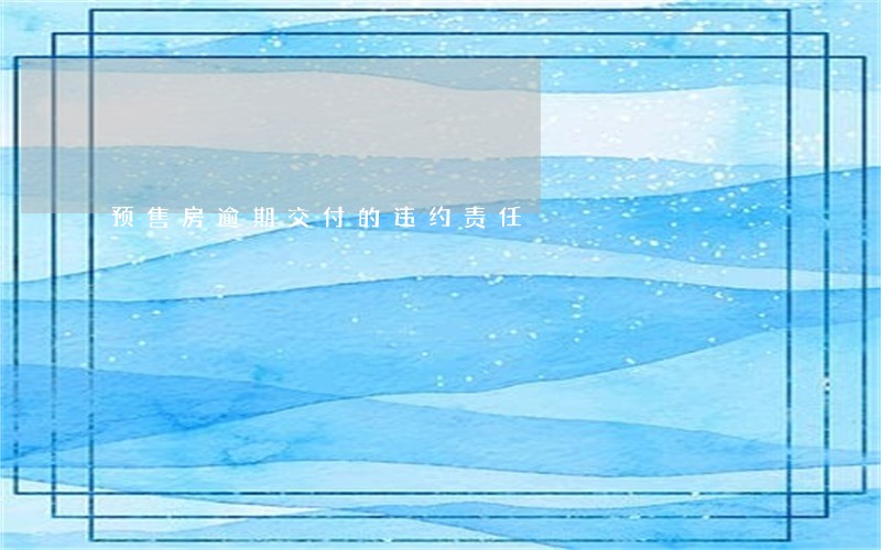 预售房逾期交付的违约责任