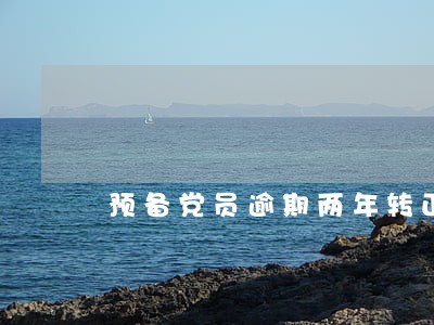 预备党员逾期两年转正影响政审