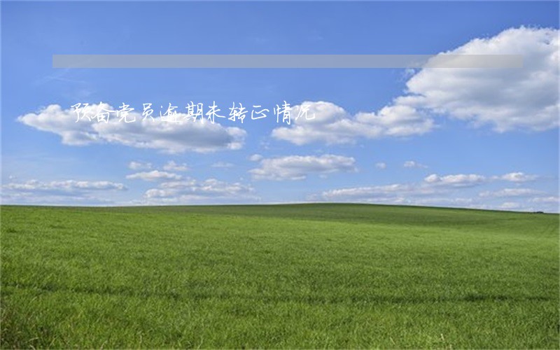 预备党员逾期未转正情况 预备党员逾期未转正情况