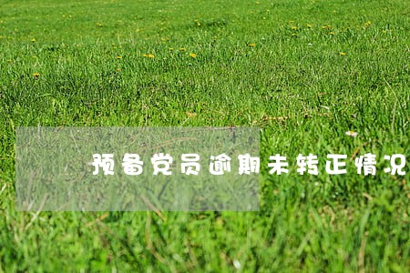 预备党员逾期未转正情况报告 预备党员逾期未转正情况报告