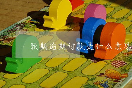 预期逾期付款是什么意思 预期逾期付款是什么意思