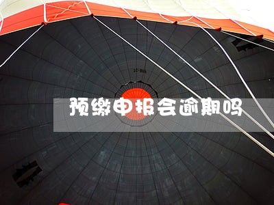 预缴申报会逾期吗 预缴申报会逾期吗