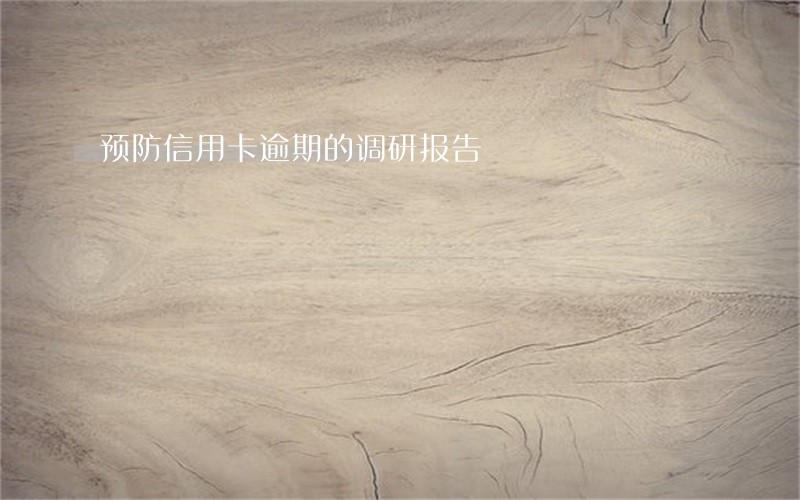 预防信用卡逾期的调研报告 预防信用卡逾期的调研报告