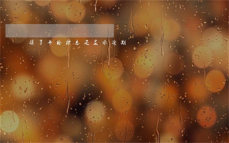 领了年检标志还显示逾期 领了年检标志还显示逾期