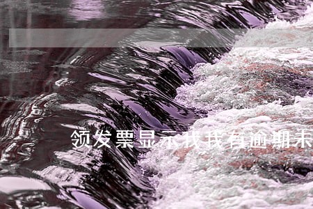 领发票显示我我有逾期未申报 领发票显示我我有逾期未申报