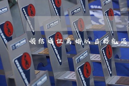 领结婚证离婚以后彩礼还能退吗 领结婚证离婚以后彩礼还能退吗