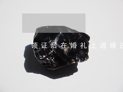 领证后在婚礼上逃婚违法吗 领证后在婚礼上逃婚违法吗