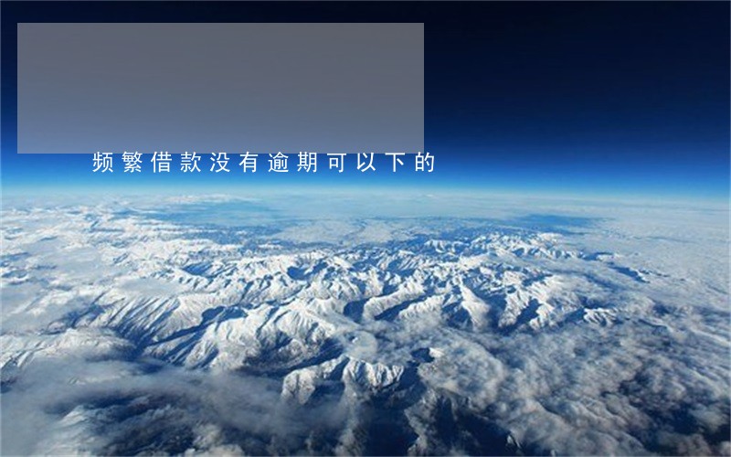 频繁借款没有逾期可以下的 频繁借款没有逾期可以下的