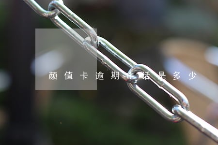 颜值卡逾期电话是多少 颜值卡逾期电话是多少