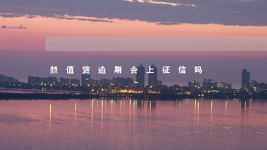 颜值贷逾期会上征信吗 颜值贷逾期会上征信吗
