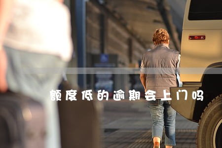 额度低的逾期会上门吗