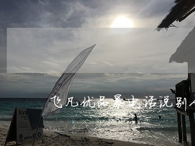 飞凡优品暴电话说别人欠钱逾期 飞凡优品暴电话说别人欠钱逾期