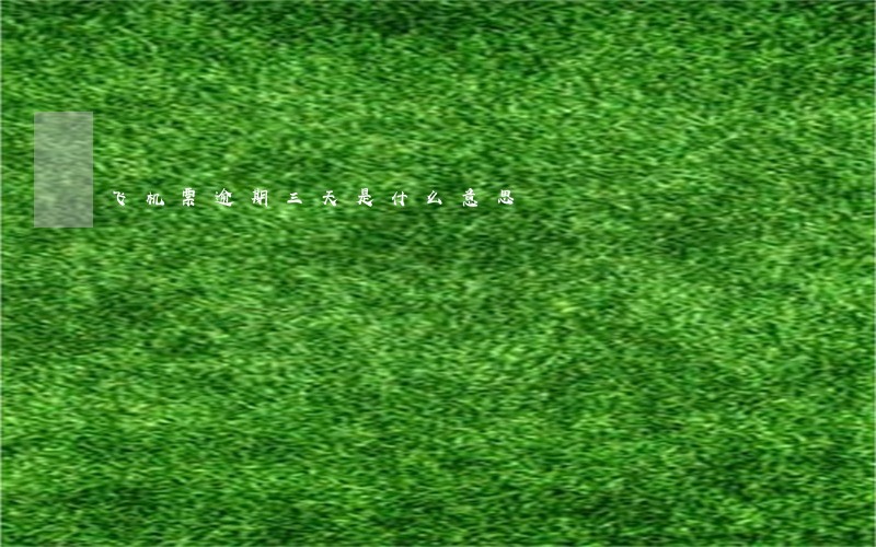 飞机票逾期三天是什么意思 飞机票逾期三天是什么意思