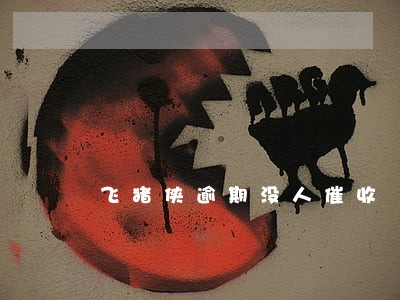 飞猪侠逾期没人催收 飞猪侠逾期没人催收