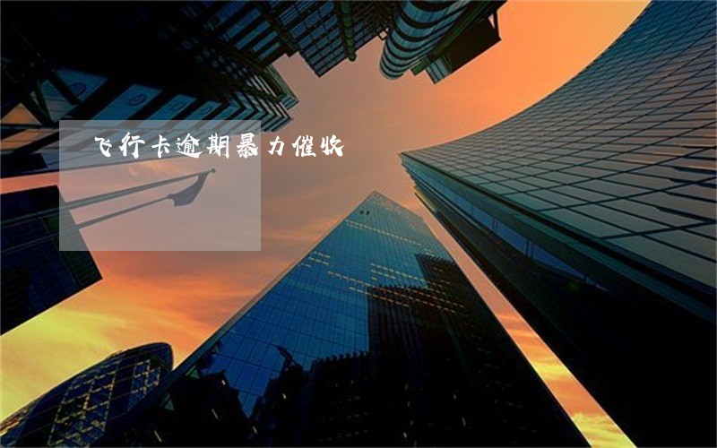 飞行卡逾期暴力催收 飞行卡逾期暴力催收