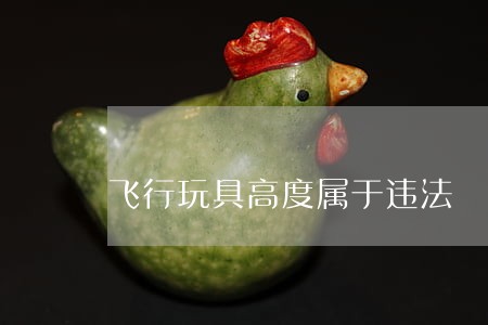 飞行玩具高度属于违法 飞行玩具高度属于违法