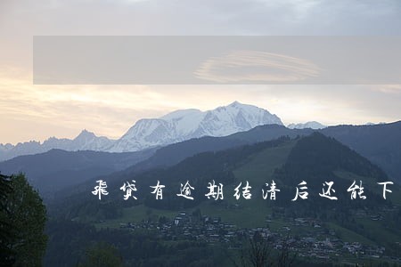 飞贷有逾期结清后还能下款吗 飞贷有逾期结清后还能下款吗