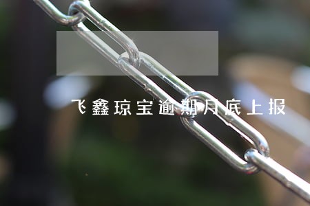 飞鑫琼宝逾期月底上报 飞鑫琼宝逾期月底上报