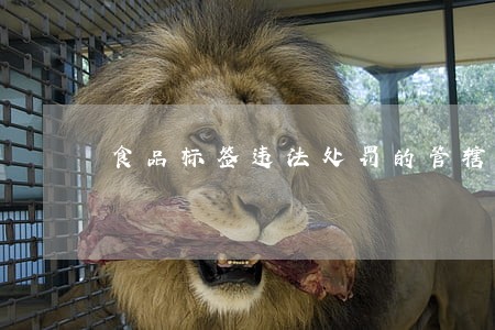 食品标签违法处罚的管辖权 食品标签违法处罚的管辖权