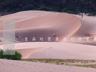 食品经营者进行分装是否违法 食品经营者进行分装是否违法