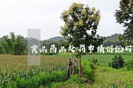 食品药品处罚申请诉讼时限 食品药品处罚申请诉讼时限