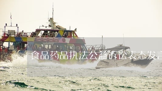 食品药品执法公益诉讼表态发言 食品药品执法公益诉讼表态发言