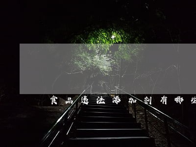 食品违法添加剂有哪些 食品违法添加剂有哪些