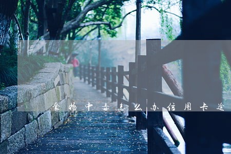 食物中毒怎么办信用卡逾期 食物中毒怎么办信用卡逾期