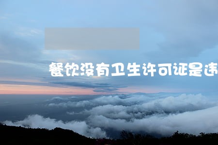 餐饮没有卫生许可证是违法什么