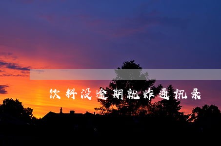 饮料没逾期就炸通讯录 饮料没逾期就炸通讯录