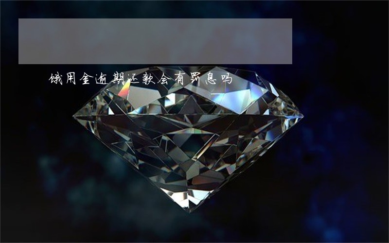 饿用金逾期还款会有罚息吗 饿用金逾期还款会有罚息吗