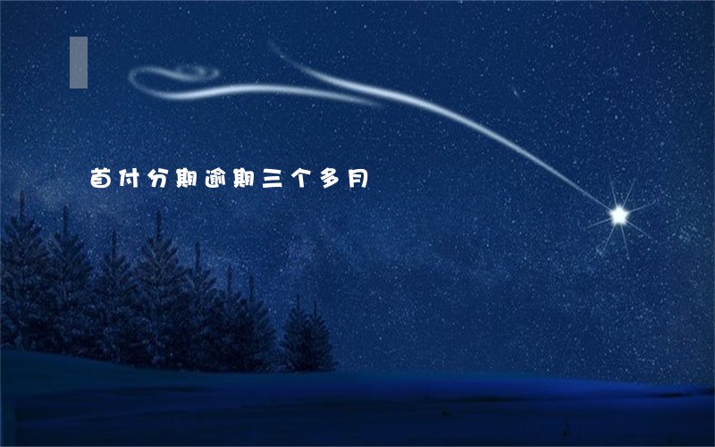 首付分期逾期三个多月 首付分期逾期三个多月
