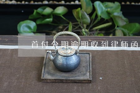 首付分期逾期收到律师函 首付分期逾期收到律师函