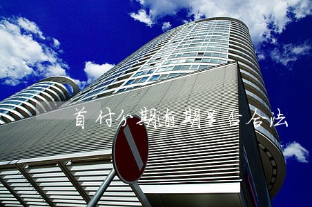 首付分期逾期是否合法 首付分期逾期是否合法