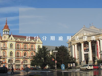 首付分期逾期法律责任 首付分期逾期法律责任