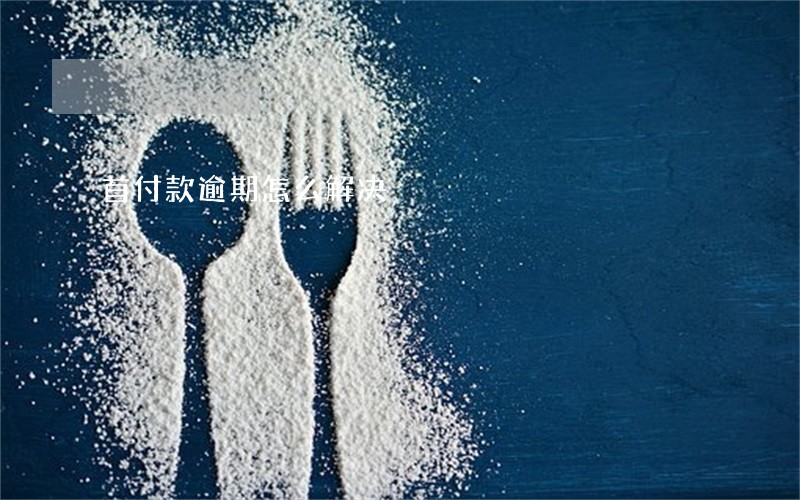 首付款逾期怎么解决 首付款逾期怎么解决