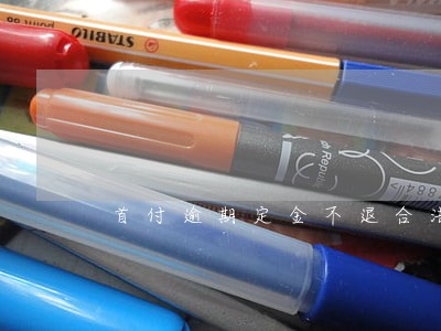 首付逾期定金不退合法吗 首付逾期定金不退合法吗