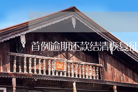 首例逾期还款结清恢复征信 首例逾期还款结清恢复征信