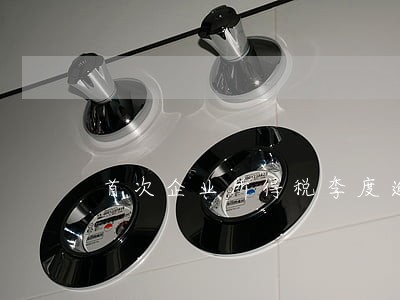 首次企业所得税季度逾期罚款 首次企业所得税季度逾期罚款