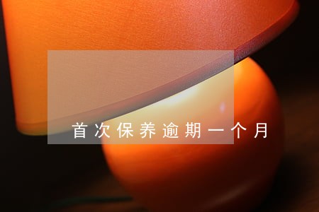 首次保养逾期一个月 首次保养逾期一个月