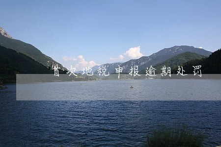 首次地税申报逾期处罚 首次地税申报逾期处罚