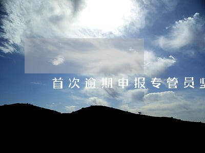 首次逾期申报专管员坚持罚款 首次逾期申报专管员坚持罚款