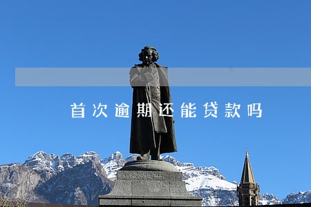 首次逾期还能贷款吗 首次逾期还能贷款吗