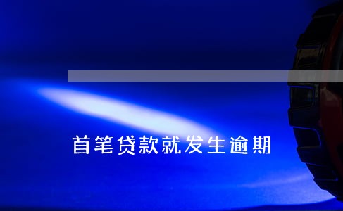 首笔贷款就发生逾期 首笔贷款就发生逾期
