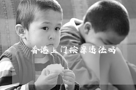香港上门按摩违法吗 香港上门按摩违法吗