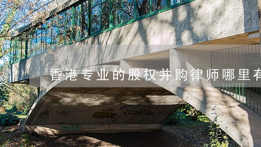 香港专业的股权并购律师哪里有 香港专业的股权并购律师哪里有